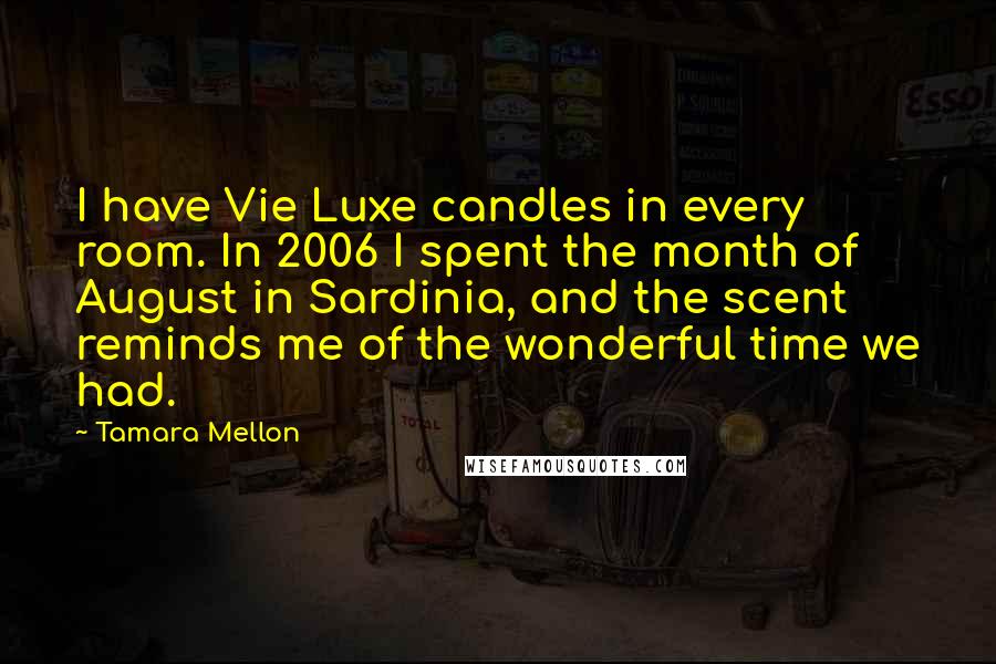 Tamara Mellon Quotes: I have Vie Luxe candles in every room. In 2006 I spent the month of August in Sardinia, and the scent reminds me of the wonderful time we had.