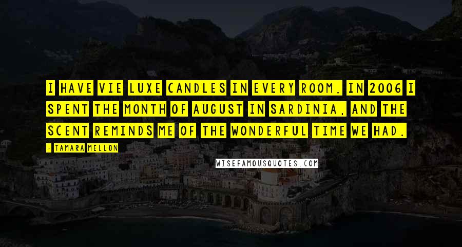 Tamara Mellon Quotes: I have Vie Luxe candles in every room. In 2006 I spent the month of August in Sardinia, and the scent reminds me of the wonderful time we had.