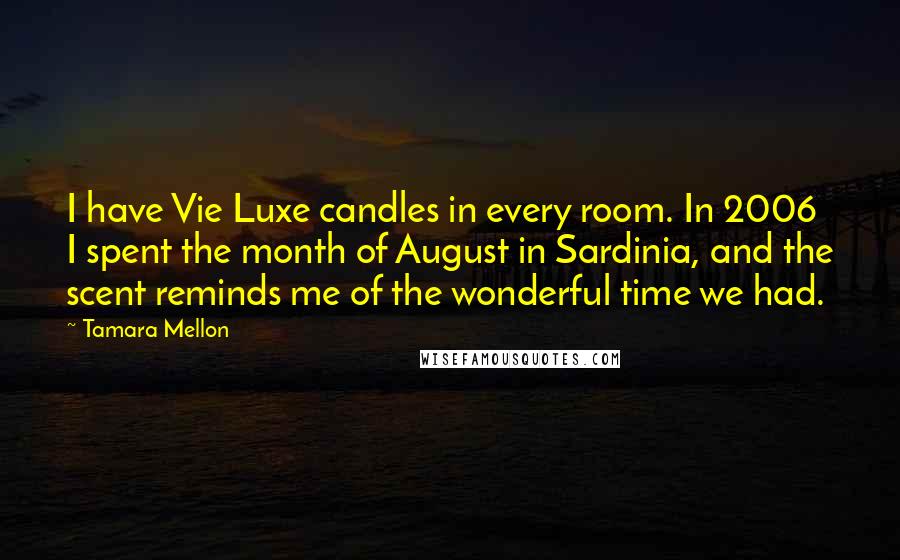 Tamara Mellon Quotes: I have Vie Luxe candles in every room. In 2006 I spent the month of August in Sardinia, and the scent reminds me of the wonderful time we had.