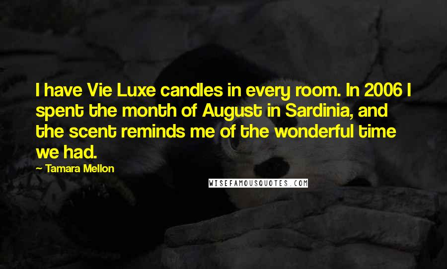 Tamara Mellon Quotes: I have Vie Luxe candles in every room. In 2006 I spent the month of August in Sardinia, and the scent reminds me of the wonderful time we had.
