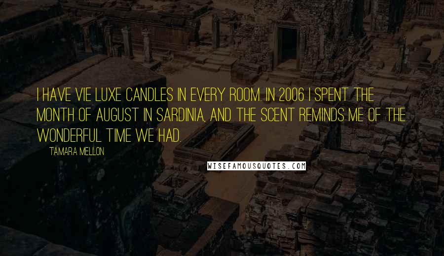 Tamara Mellon Quotes: I have Vie Luxe candles in every room. In 2006 I spent the month of August in Sardinia, and the scent reminds me of the wonderful time we had.