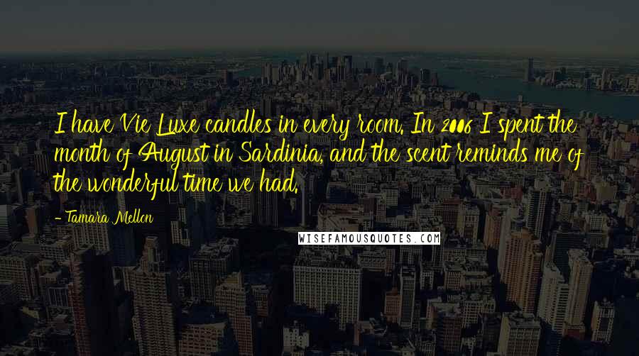 Tamara Mellon Quotes: I have Vie Luxe candles in every room. In 2006 I spent the month of August in Sardinia, and the scent reminds me of the wonderful time we had.