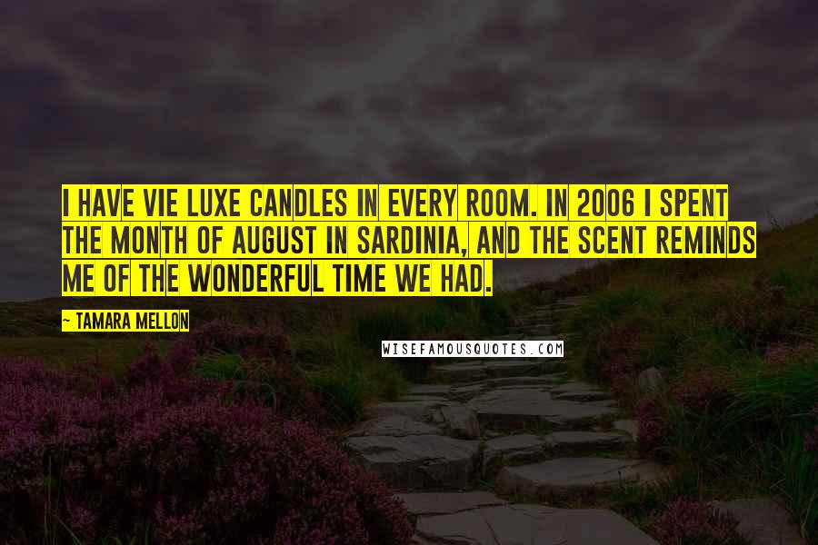 Tamara Mellon Quotes: I have Vie Luxe candles in every room. In 2006 I spent the month of August in Sardinia, and the scent reminds me of the wonderful time we had.