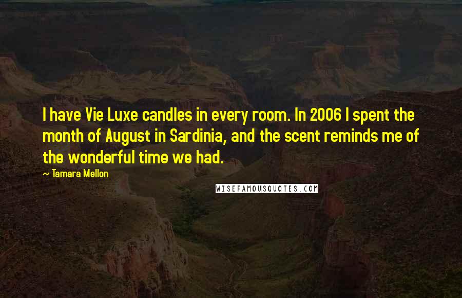 Tamara Mellon Quotes: I have Vie Luxe candles in every room. In 2006 I spent the month of August in Sardinia, and the scent reminds me of the wonderful time we had.