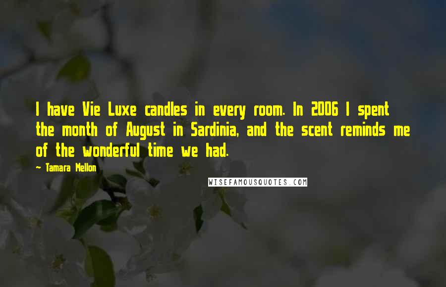 Tamara Mellon Quotes: I have Vie Luxe candles in every room. In 2006 I spent the month of August in Sardinia, and the scent reminds me of the wonderful time we had.