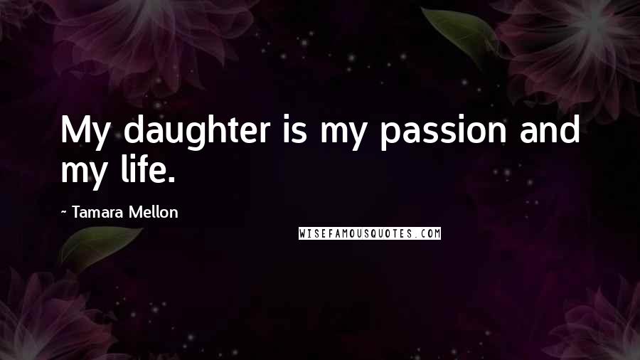 Tamara Mellon Quotes: My daughter is my passion and my life.