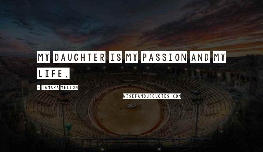 Tamara Mellon Quotes: My daughter is my passion and my life.