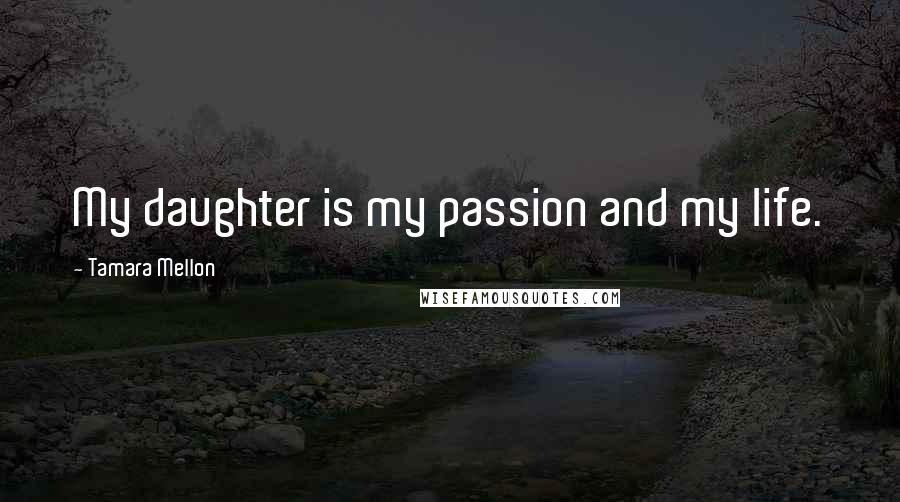 Tamara Mellon Quotes: My daughter is my passion and my life.