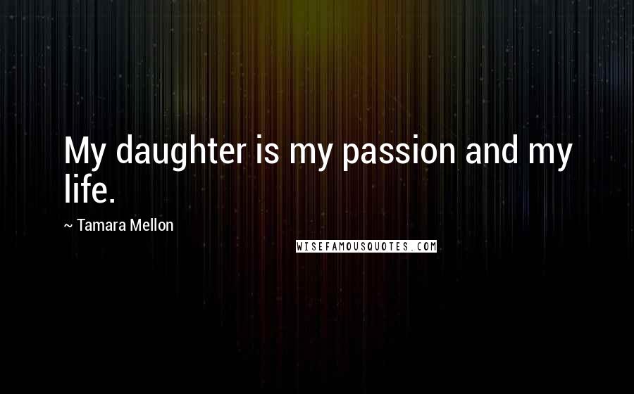 Tamara Mellon Quotes: My daughter is my passion and my life.