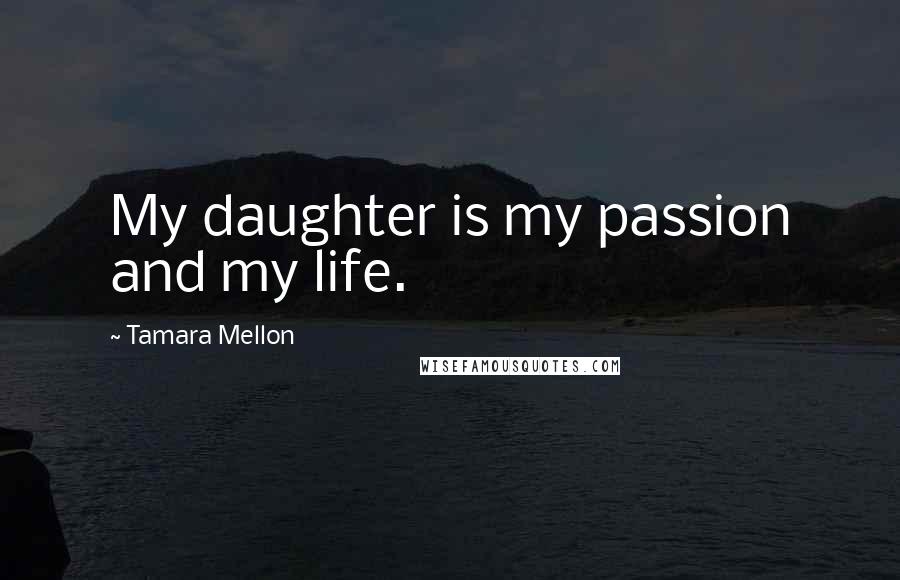 Tamara Mellon Quotes: My daughter is my passion and my life.