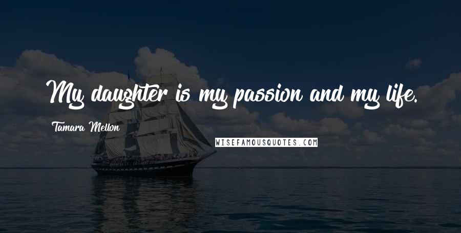 Tamara Mellon Quotes: My daughter is my passion and my life.