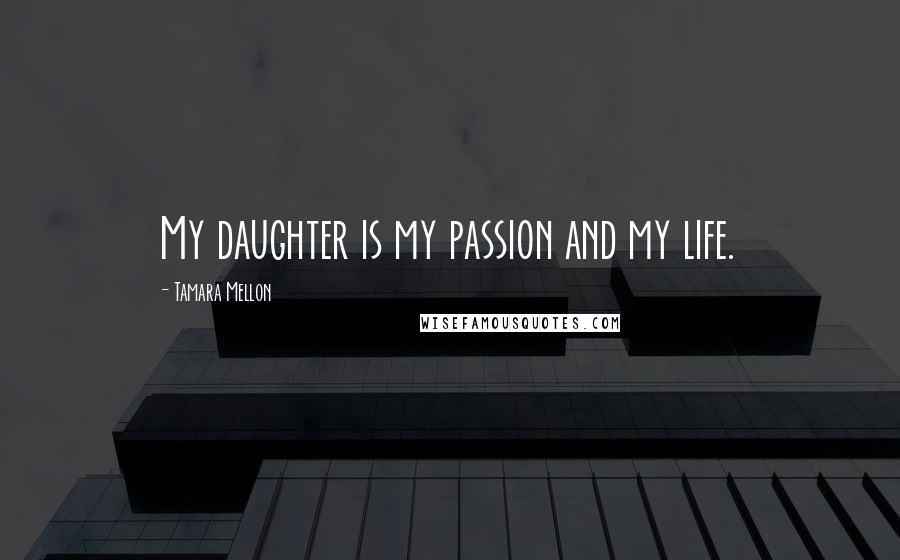 Tamara Mellon Quotes: My daughter is my passion and my life.