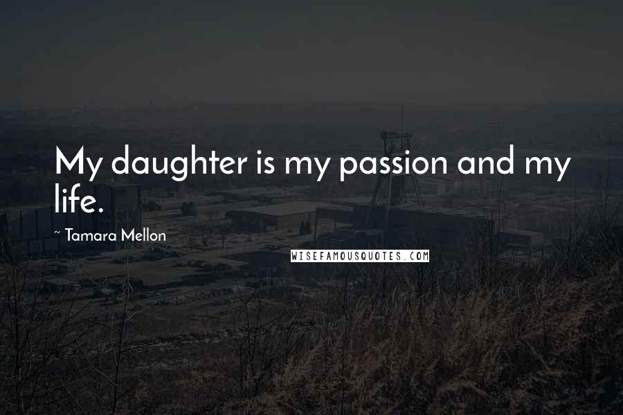 Tamara Mellon Quotes: My daughter is my passion and my life.