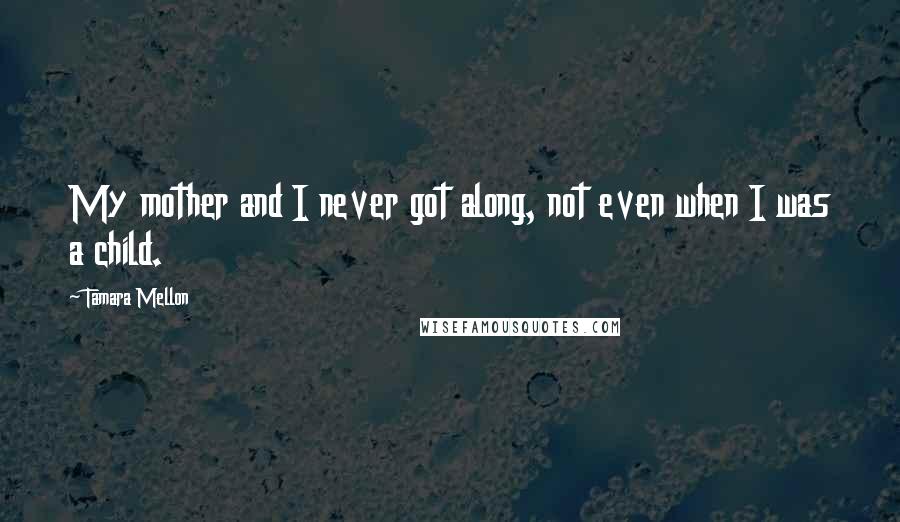 Tamara Mellon Quotes: My mother and I never got along, not even when I was a child.