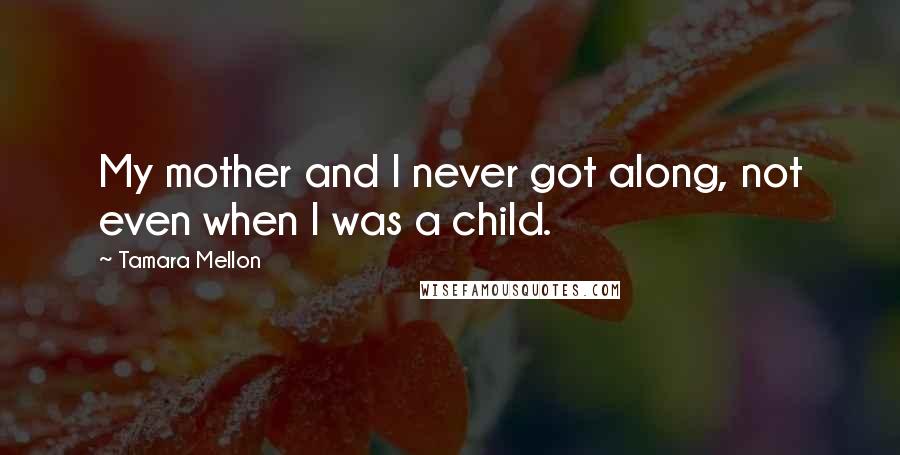 Tamara Mellon Quotes: My mother and I never got along, not even when I was a child.