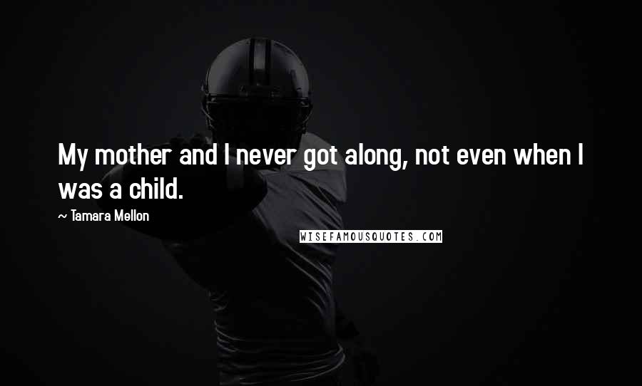 Tamara Mellon Quotes: My mother and I never got along, not even when I was a child.