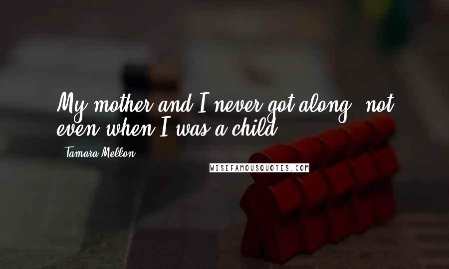 Tamara Mellon Quotes: My mother and I never got along, not even when I was a child.