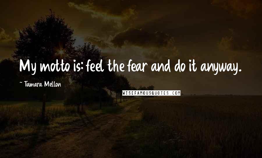 Tamara Mellon Quotes: My motto is: feel the fear and do it anyway.