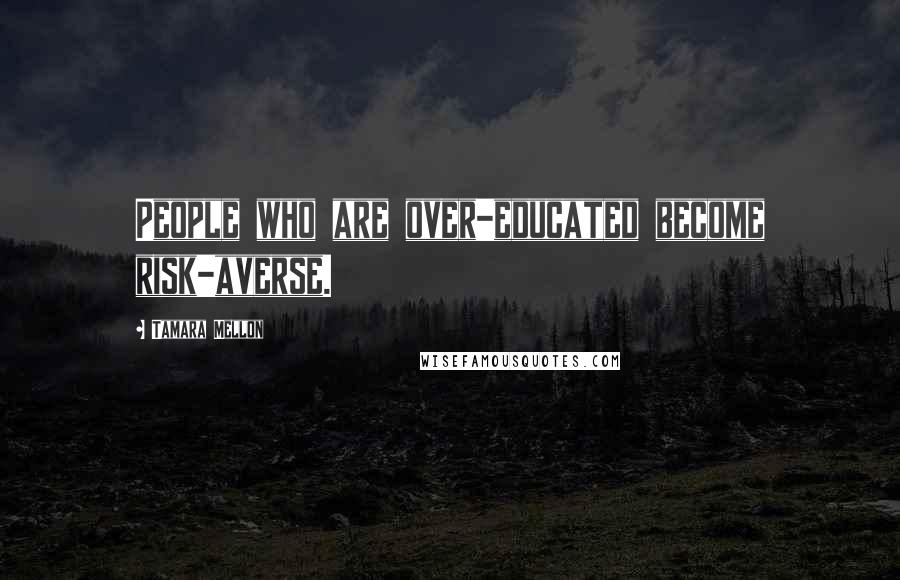 Tamara Mellon Quotes: People who are over-educated become risk-averse.