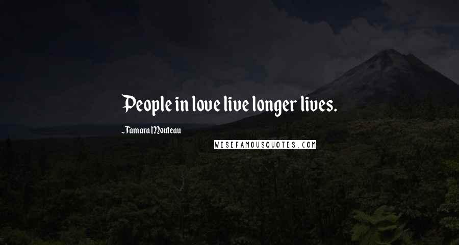 Tamara Monteau Quotes: People in love live longer lives.