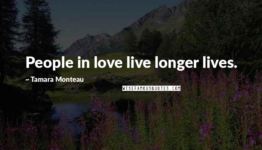 Tamara Monteau Quotes: People in love live longer lives.