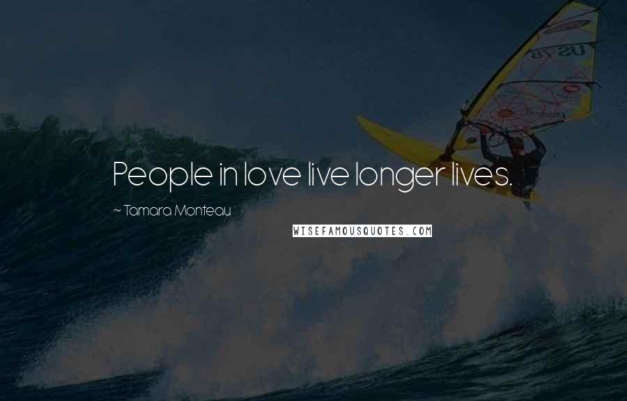 Tamara Monteau Quotes: People in love live longer lives.