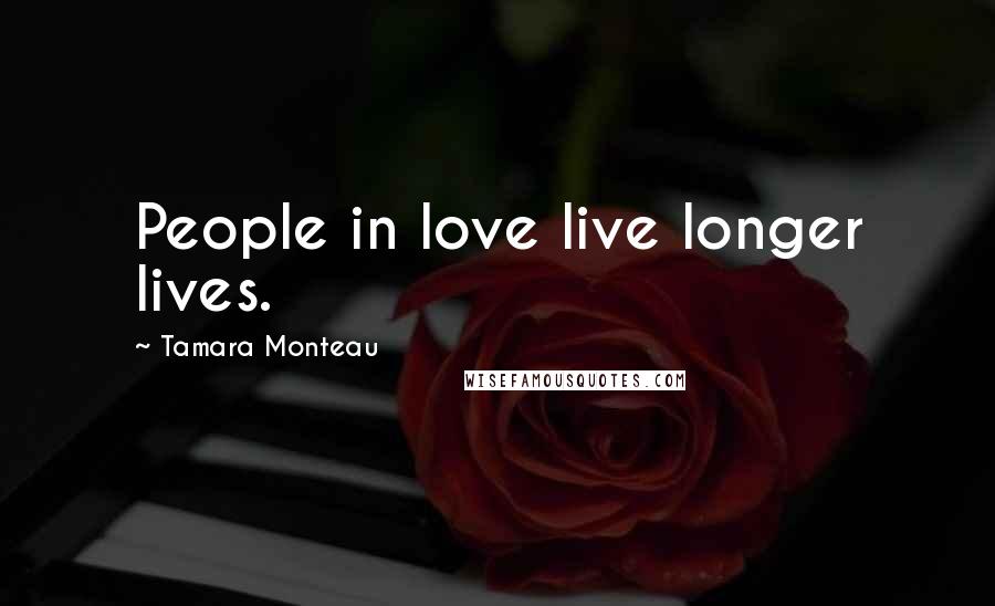 Tamara Monteau Quotes: People in love live longer lives.