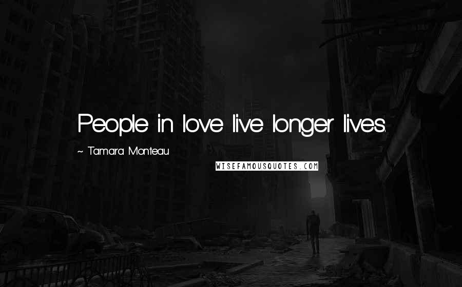 Tamara Monteau Quotes: People in love live longer lives.