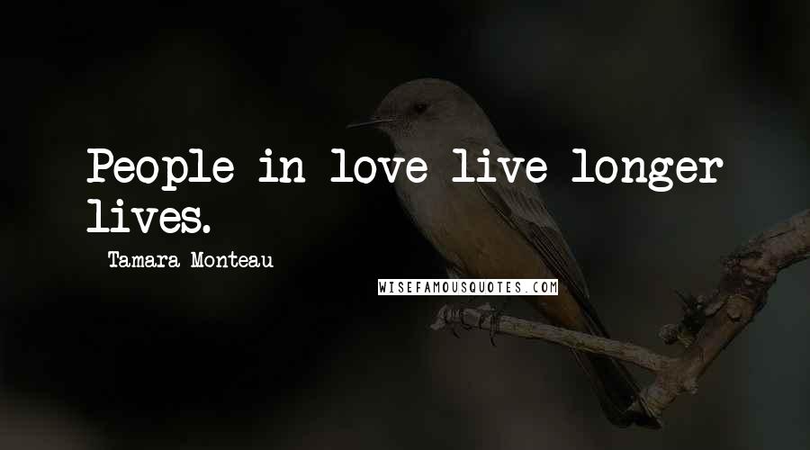 Tamara Monteau Quotes: People in love live longer lives.