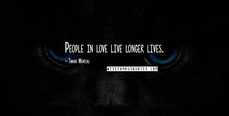 Tamara Monteau Quotes: People in love live longer lives.