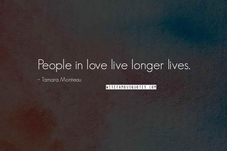 Tamara Monteau Quotes: People in love live longer lives.