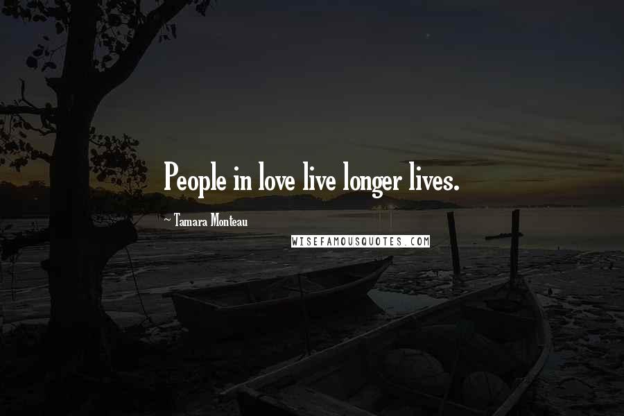 Tamara Monteau Quotes: People in love live longer lives.