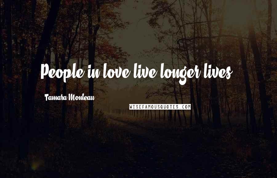 Tamara Monteau Quotes: People in love live longer lives.