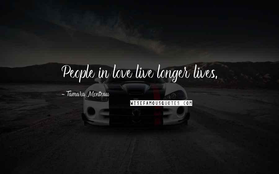 Tamara Monteau Quotes: People in love live longer lives.