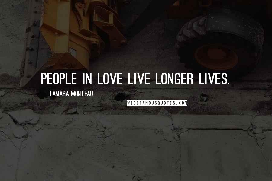 Tamara Monteau Quotes: People in love live longer lives.