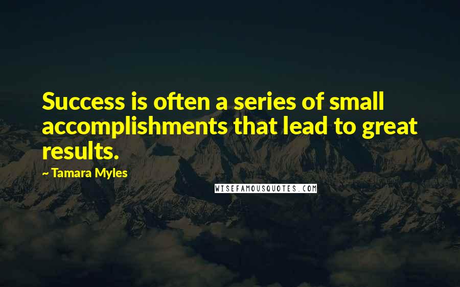 Tamara Myles Quotes: Success is often a series of small accomplishments that lead to great results.