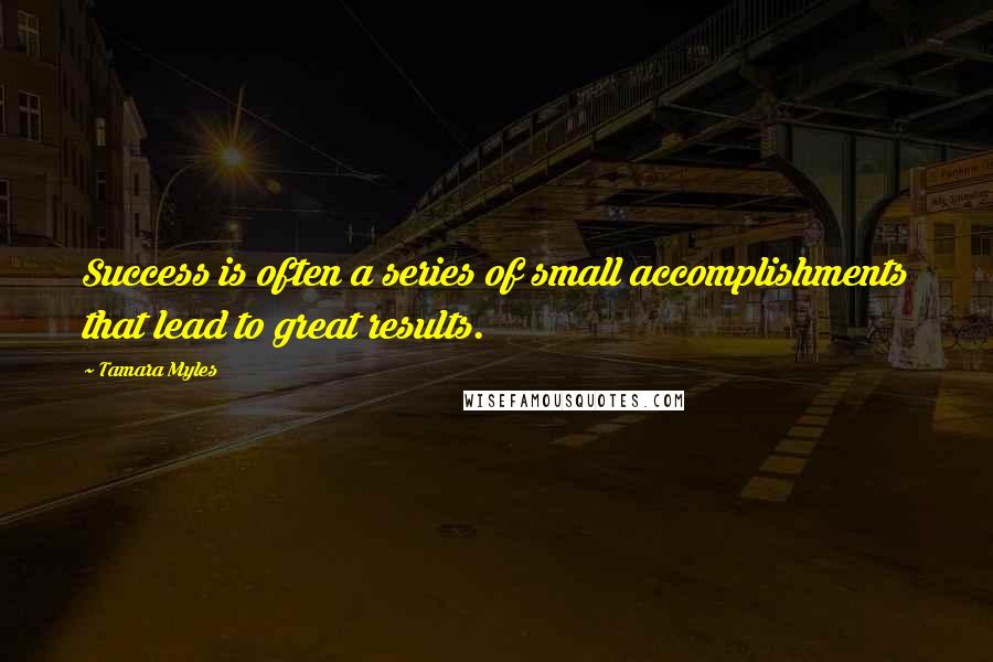 Tamara Myles Quotes: Success is often a series of small accomplishments that lead to great results.