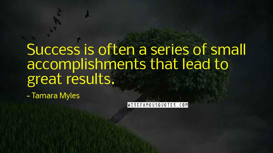 Tamara Myles Quotes: Success is often a series of small accomplishments that lead to great results.