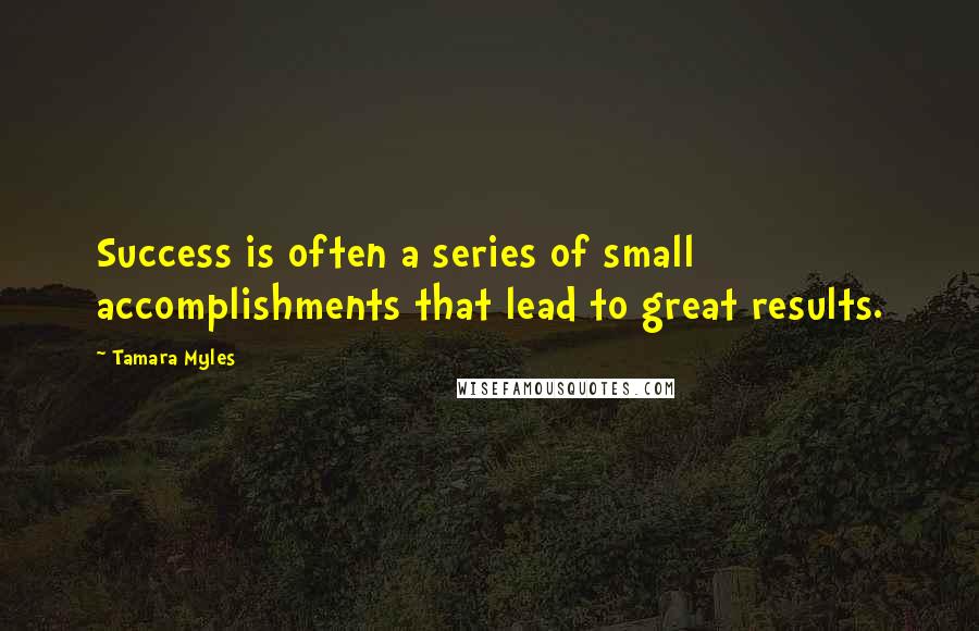 Tamara Myles Quotes: Success is often a series of small accomplishments that lead to great results.