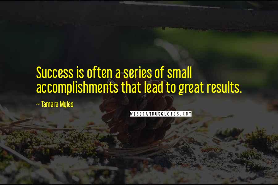 Tamara Myles Quotes: Success is often a series of small accomplishments that lead to great results.