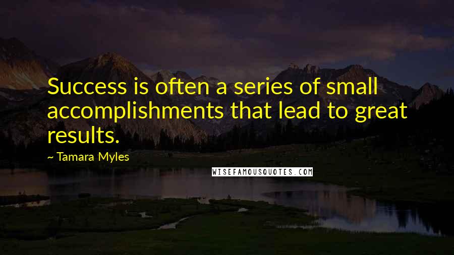 Tamara Myles Quotes: Success is often a series of small accomplishments that lead to great results.