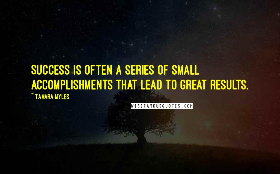 Tamara Myles Quotes: Success is often a series of small accomplishments that lead to great results.