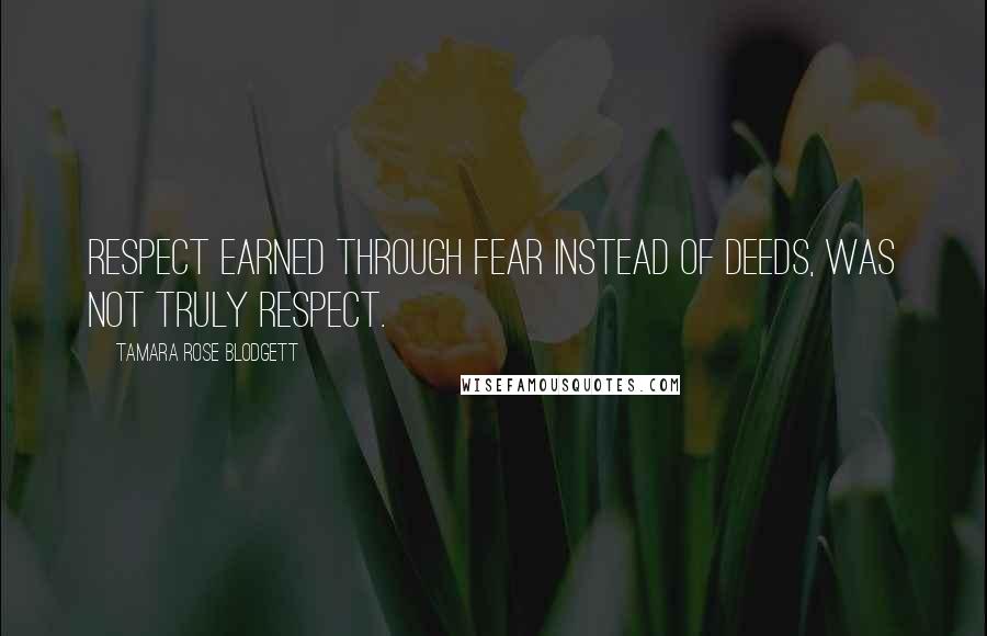 Tamara Rose Blodgett Quotes: Respect earned through fear instead of deeds, was not truly respect.