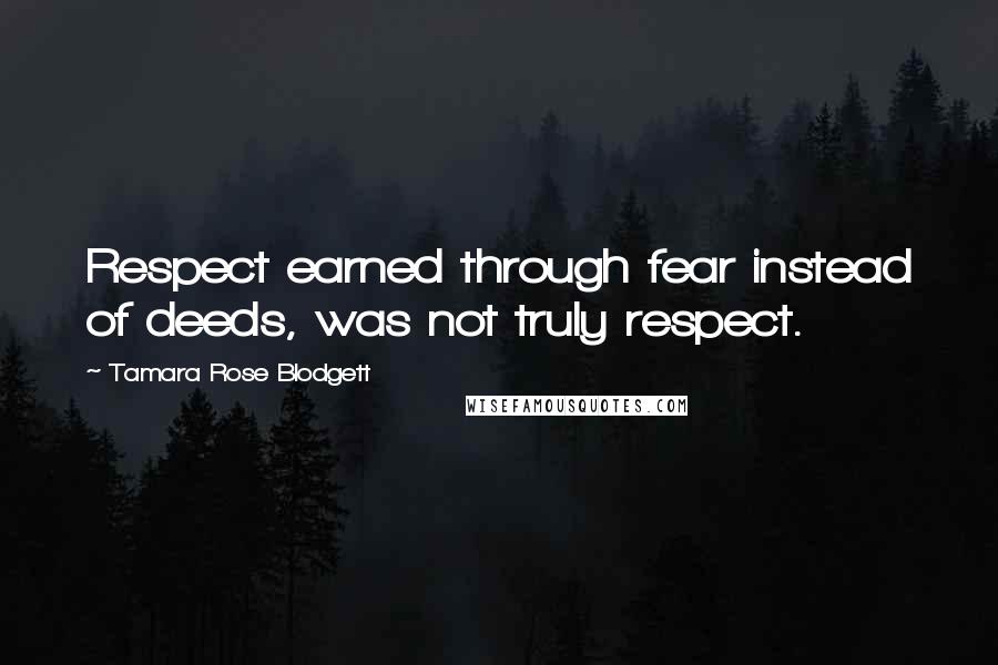 Tamara Rose Blodgett Quotes: Respect earned through fear instead of deeds, was not truly respect.