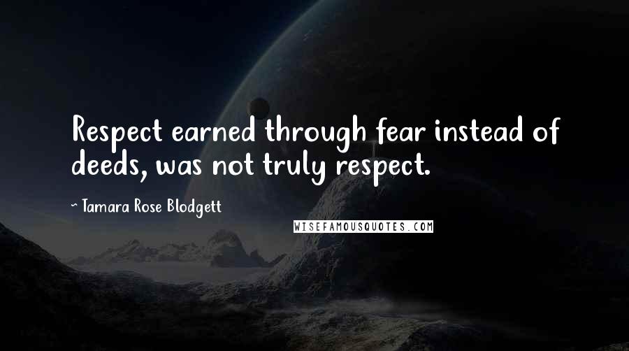 Tamara Rose Blodgett Quotes: Respect earned through fear instead of deeds, was not truly respect.