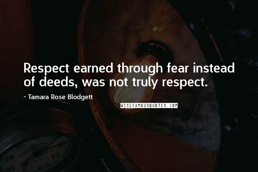 Tamara Rose Blodgett Quotes: Respect earned through fear instead of deeds, was not truly respect.