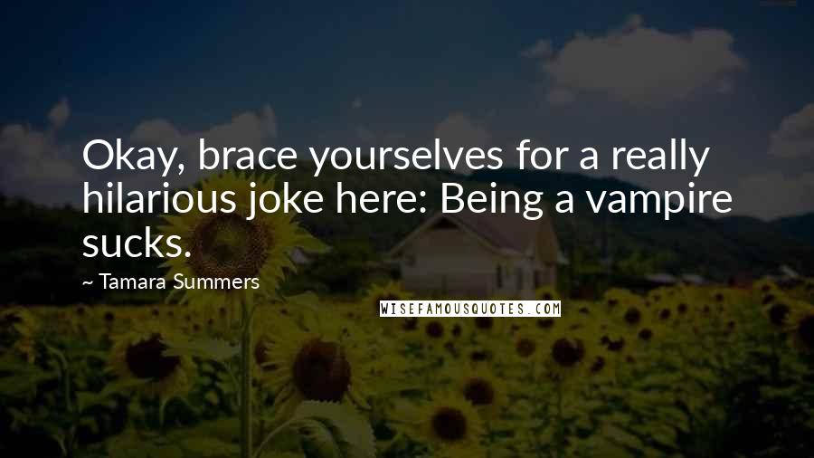 Tamara Summers Quotes: Okay, brace yourselves for a really hilarious joke here: Being a vampire sucks.