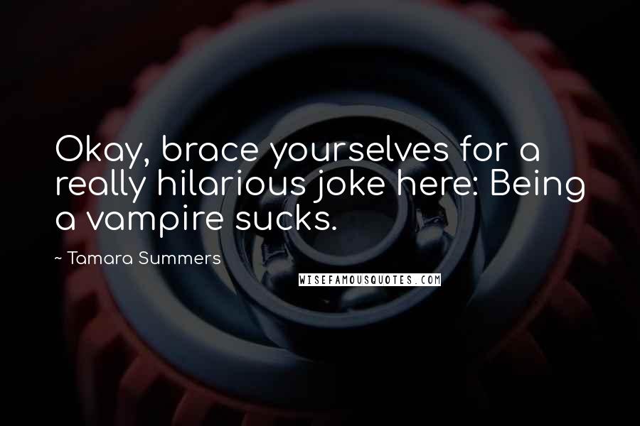 Tamara Summers Quotes: Okay, brace yourselves for a really hilarious joke here: Being a vampire sucks.