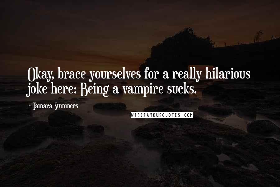Tamara Summers Quotes: Okay, brace yourselves for a really hilarious joke here: Being a vampire sucks.