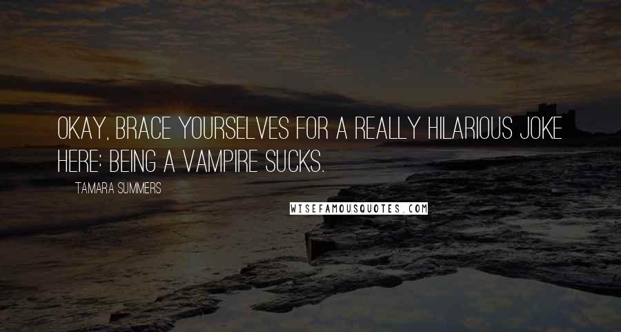 Tamara Summers Quotes: Okay, brace yourselves for a really hilarious joke here: Being a vampire sucks.